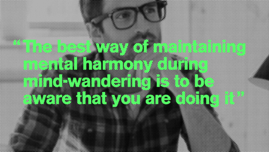 "The best way of maintaining mental harmony during mind-wandering is to be aware that you are doing it"